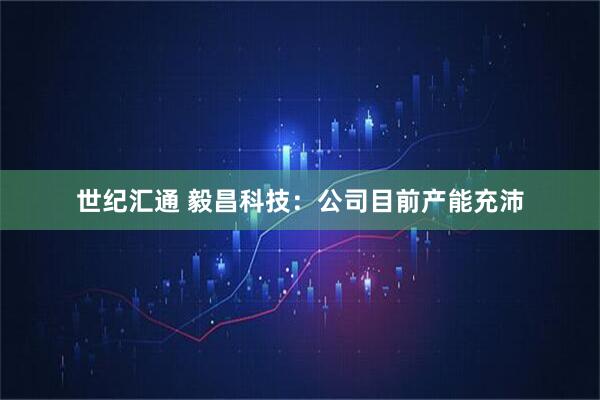 世纪汇通 毅昌科技：公司目前产能充沛