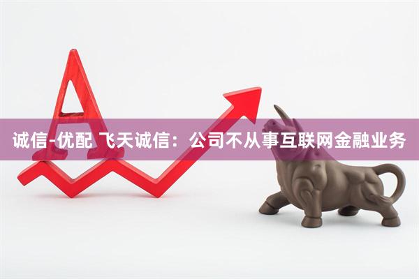 诚信-优配 飞天诚信：公司不从事互联网金融业务