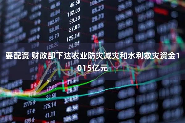 要配资 财政部下达农业防灾减灾和水利救灾资金1015亿元