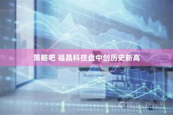 策略吧 福晶科技盘中创历史新高