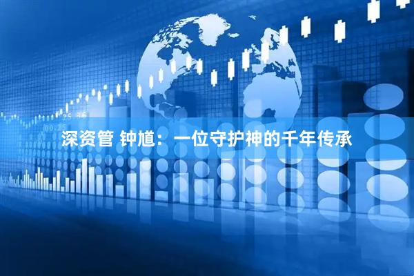深资管 钟馗：一位守护神的千年传承